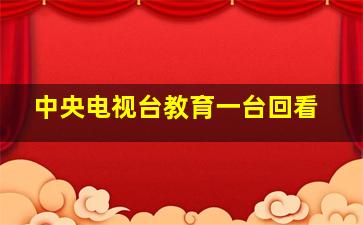 中央电视台教育一台回看