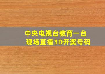 中央电视台教育一台现场直播3D开奖号码