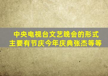 中央电视台文艺晚会的形式主要有节庆今年庆典张杰等等