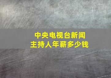 中央电视台新闻主持人年薪多少钱