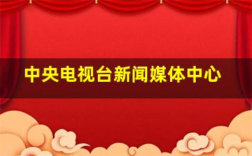 中央电视台新闻媒体中心