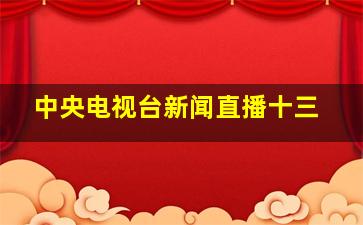 中央电视台新闻直播十三