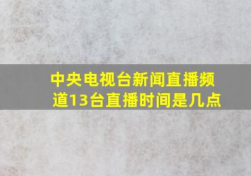 中央电视台新闻直播频道13台直播时间是几点