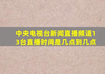 中央电视台新闻直播频道13台直播时间是几点到几点