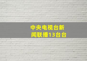 中央电视台新闻联播13台台