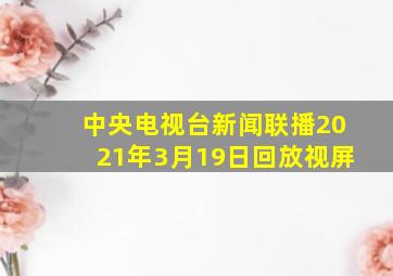 中央电视台新闻联播2021年3月19日回放视屏