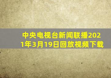 中央电视台新闻联播2021年3月19日回放视频下载