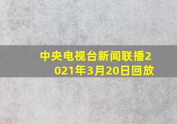 中央电视台新闻联播2021年3月20日回放