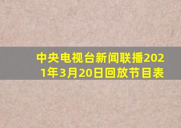 中央电视台新闻联播2021年3月20日回放节目表