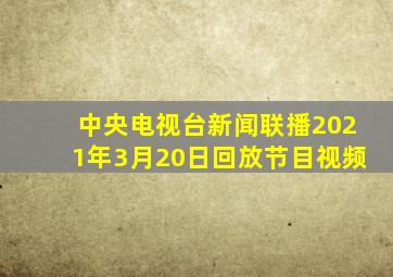 中央电视台新闻联播2021年3月20日回放节目视频