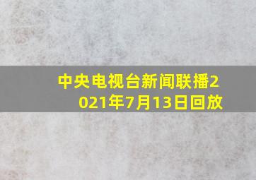 中央电视台新闻联播2021年7月13日回放