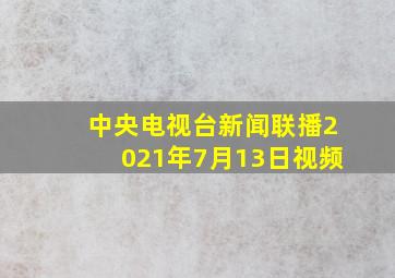 中央电视台新闻联播2021年7月13日视频