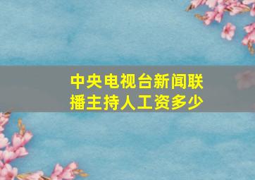 中央电视台新闻联播主持人工资多少