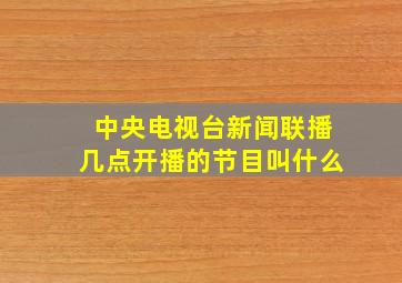 中央电视台新闻联播几点开播的节目叫什么