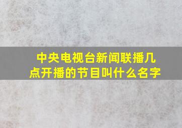 中央电视台新闻联播几点开播的节目叫什么名字