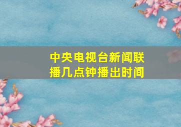 中央电视台新闻联播几点钟播出时间