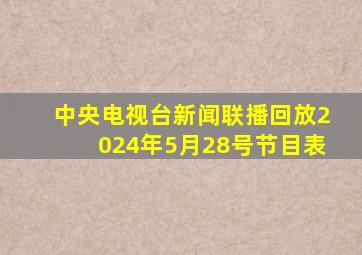 中央电视台新闻联播回放2024年5月28号节目表