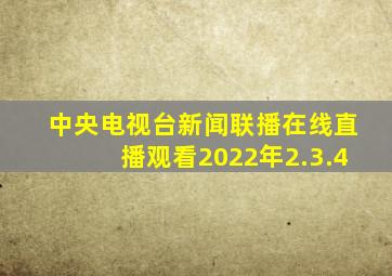 中央电视台新闻联播在线直播观看2022年2.3.4