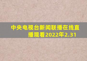 中央电视台新闻联播在线直播观看2022年2.31