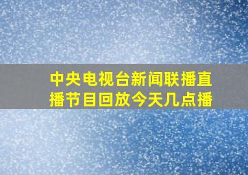 中央电视台新闻联播直播节目回放今天几点播