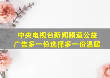 中央电视台新闻频道公益广告多一份选择多一份温暖