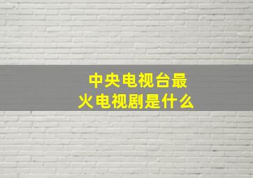 中央电视台最火电视剧是什么