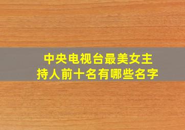 中央电视台最美女主持人前十名有哪些名字