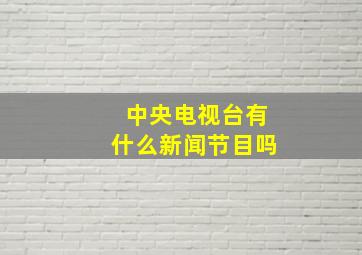 中央电视台有什么新闻节目吗