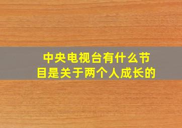 中央电视台有什么节目是关于两个人成长的