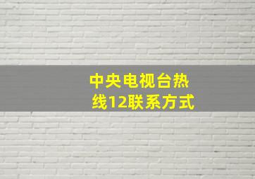 中央电视台热线12联系方式