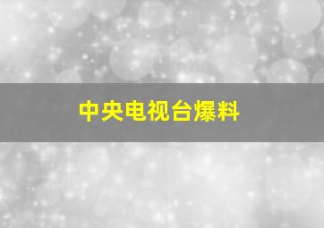 中央电视台爆料