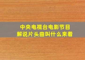 中央电视台电影节目解说片头曲叫什么来着