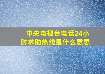 中央电视台电话24小时求助热线是什么意思