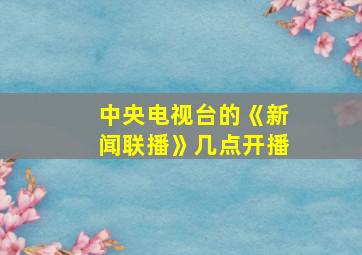 中央电视台的《新闻联播》几点开播