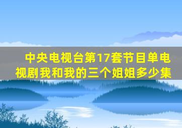 中央电视台第17套节目单电视剧我和我的三个姐姐多少集