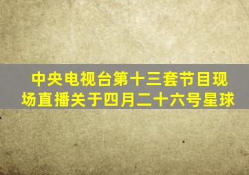 中央电视台第十三套节目现场直播关于四月二十六号星球