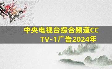 中央电视台综合频道CCTV-1广告2024年