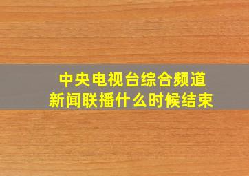 中央电视台综合频道新闻联播什么时候结束