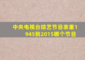 中央电视台综艺节目表重1945到2015哪个节目