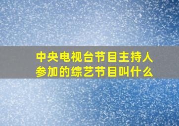 中央电视台节目主持人参加的综艺节目叫什么