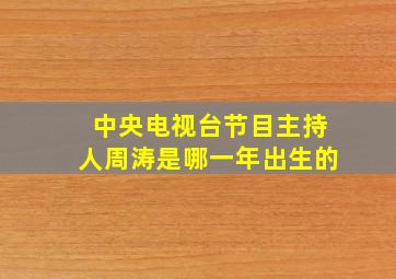 中央电视台节目主持人周涛是哪一年出生的