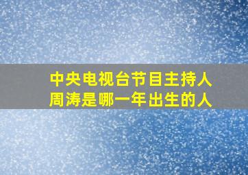 中央电视台节目主持人周涛是哪一年出生的人