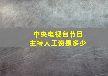 中央电视台节目主持人工资是多少