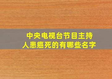 中央电视台节目主持人患癌死的有哪些名字