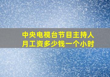 中央电视台节目主持人月工资多少钱一个小时