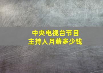 中央电视台节目主持人月薪多少钱