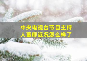 中央电视台节目主持人董卿近况怎么样了