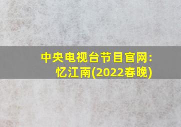 中央电视台节目官网:忆江南(2022春晚)