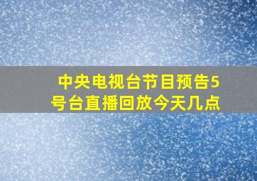 中央电视台节目预告5号台直播回放今天几点