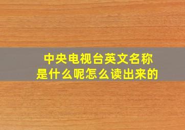 中央电视台英文名称是什么呢怎么读出来的